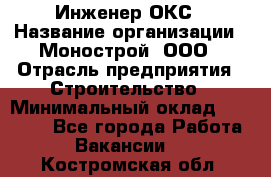 Инженер ОКС › Название организации ­ Монострой, ООО › Отрасль предприятия ­ Строительство › Минимальный оклад ­ 20 000 - Все города Работа » Вакансии   . Костромская обл.